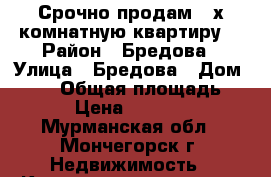 Срочно продам 3-х комнатную квартиру! › Район ­ Бредова › Улица ­ Бредова › Дом ­ 9/1 › Общая площадь ­ 59 › Цена ­ 580 000 - Мурманская обл., Мончегорск г. Недвижимость » Квартиры продажа   . Мурманская обл.,Мончегорск г.